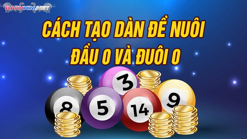 <strong>Dàn đề bất tử xổ số miền Bắc - Kinh nghiệm chơi thắng 100%</strong> 9 Cách tạo dàn đề nuôi đầu 0 và đuôi 0