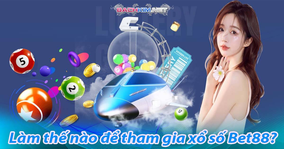 Giới thiệu trang xổ số bet88 - bet88 nhà cái xổ số hàng đầu hiện nay 11 Làm thế nào để tham gia xổ số Bet88?