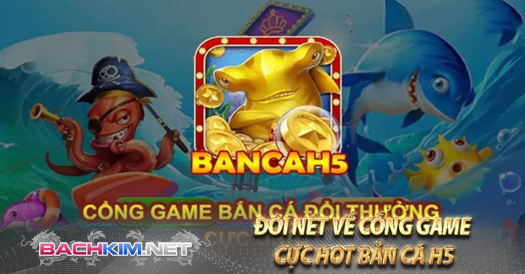 Bancah5 | Giải Trí Tại Bắn Cá h5 | Tự Do Săn Thưởng 5 Đôi nét về cổng game cực hot Bắn Cá H5