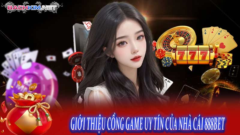Nhà cái 888Bet – Sân chơi cá cược đá gà uy tín, chất lượng 5 GIỚI THIỆU CỔNG GAME UY TÍN CỦA NHÀ CÁI 888BET