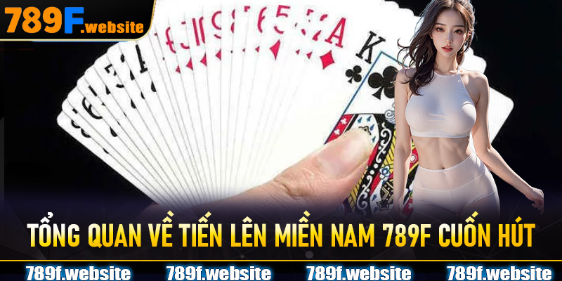 Tổng quan về Tiến Lên Miền Nam 789F cuốn hút