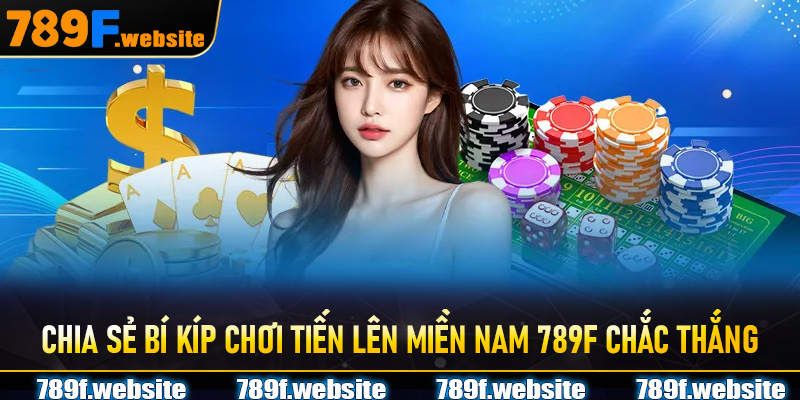 Chia sẻ bí kíp chơi Tiến Lên Miền Nam 789F chắc thắng