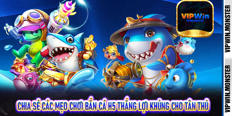 Bắn Cá H5 Vipwin | Sân Chơi Giải Trí Bắn Cá Cực Đỉnh Dành Cho Bet Thủ 7 Chia sẻ các mẹo chơi bắn cá H5 thắng lợi khủng cho tân thủ