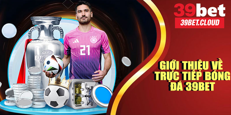 Trực Tiếp Bóng Đá 39BET – Cập Nhật Tỷ Số, Kết Quả Nhanh Nhất 2025 7 Giới Thiệu Chung Về Trực Tiếp Bóng Đá 39BET