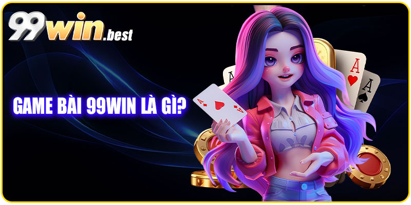 Game bài 99WIN – Trải nghiệm sòng bài trực tuyến đỉnh cao và uy tín 6 Game bài 99WIN là gì?