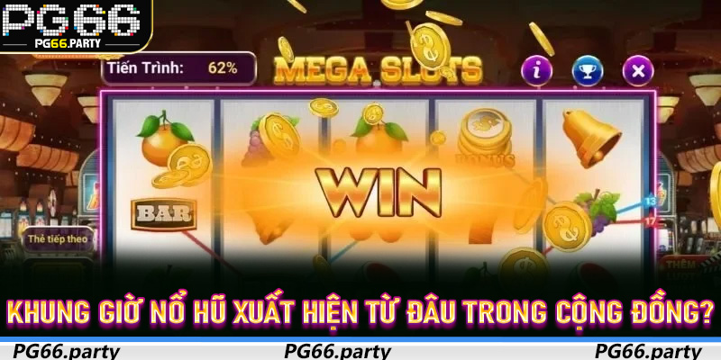 Khung Giờ Nổ Hũ xuất hiện từ đâu trong cộng đồng?