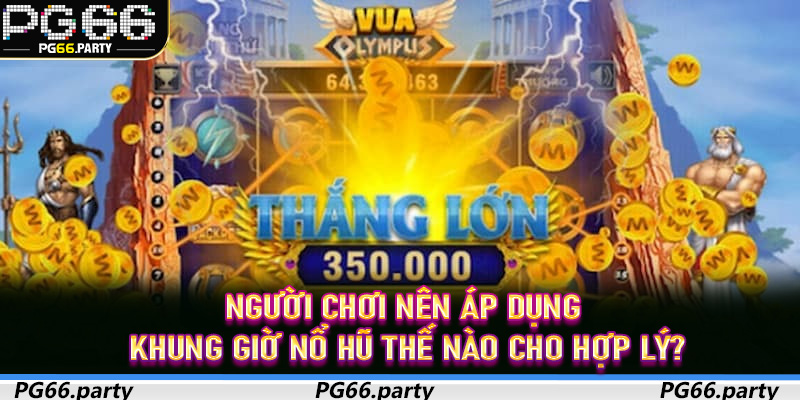 Người chơi nên áp dụng Khung Giờ Nổ Hũ thế nào cho hợp lý?